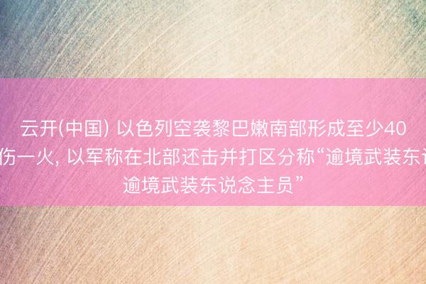 云开(中国) 以色列空袭黎巴嫩南部形成至少40东说念主伤一火， 以军称在北部还击并打区分称“逾境武装东说念主员”