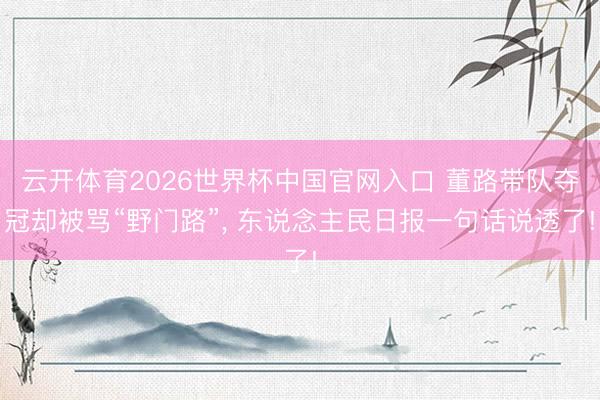 云开体育2026世界杯中国官网入口 董路带队夺冠却被骂“野门路”， 东说念主民日报一句话说透了!