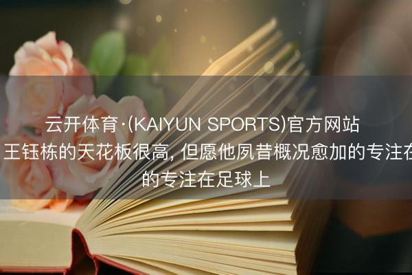 云开体育·(KAIYUN SPORTS)官方网站 邵佳一: 王钰栋的天花板很高， 但愿他夙昔概况愈加的专注在足球上