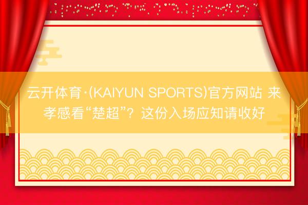 云开体育·(KAIYUN SPORTS)官方网站 来孝感看“楚超”？这份入场应知请收好