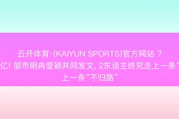 云开体育·(KAIYUN SPORTS)官方网站 7年败光2亿! 邹市明冉莹颖共同发文， 2东谈主终究走上一条“不归路”