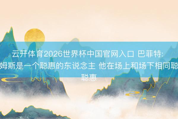 云开体育2026世界杯中国官网入口 巴菲特: 詹姆斯是一个聪惠的东说念主 他在场上和场下相同聪惠