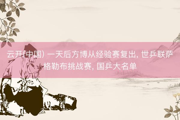云开(中国) 一天后方博从经验赛复出， 世乒联萨格勒布挑战赛， 国乒大名单