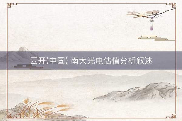 云开(中国) 南大光电估值分析叙述