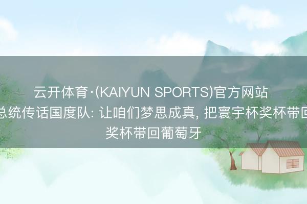 云开体育·(KAIYUN SPORTS)官方网站 葡萄牙总统传话国度队: 让咱们梦思成真， 把寰宇杯奖杯带回葡萄牙
