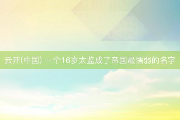 云开(中国) 一个16岁太监成了帝国最懦弱的名字