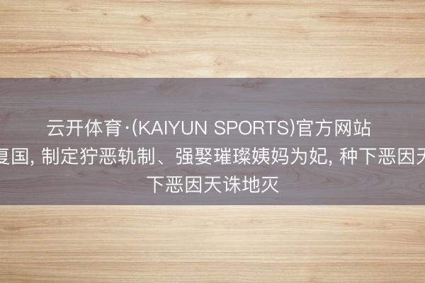 云开体育·(KAIYUN SPORTS)官方网站 十五岁复国， 制定狞恶轨制、强娶璀璨姨妈为妃， 种下恶因天诛地灭