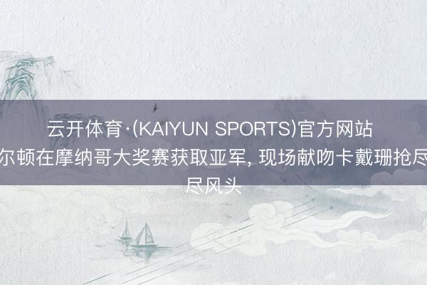 云开体育·(KAIYUN SPORTS)官方网站 汉密尔顿在摩纳哥大奖赛获取亚军， 现场献吻卡戴珊抢尽风头