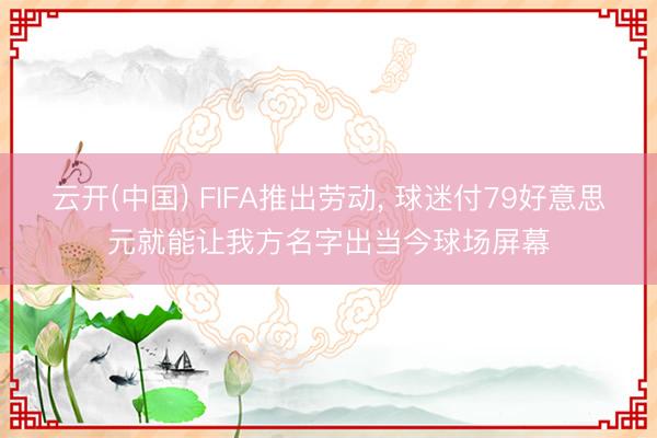 云开(中国) FIFA推出劳动， 球迷付79好意思元就能让我方名字出当今球场屏幕