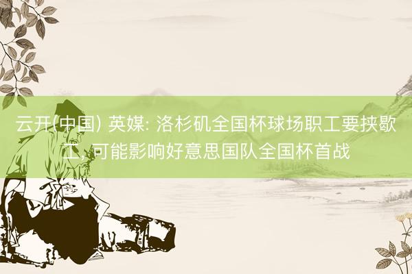 云开(中国) 英媒: 洛杉矶全国杯球场职工要挟歇工， 可能影响好意思国队全国杯首战
