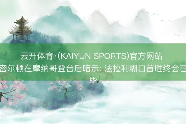 云开体育·(KAIYUN SPORTS)官方网站 汉密尔顿在摩纳哥登台后暗示: 法拉利糊口首胜终会已毕
