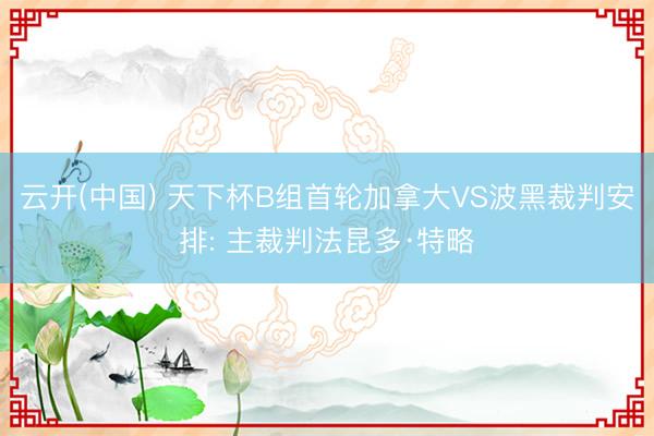 云开(中国) 天下杯B组首轮加拿大VS波黑裁判安排: 主裁判法昆多·特略
