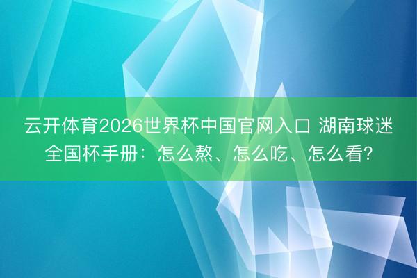 云开体育2026世界杯中国官网入口 湖南球迷全国杯手册：怎么熬、怎么吃、怎么看？
