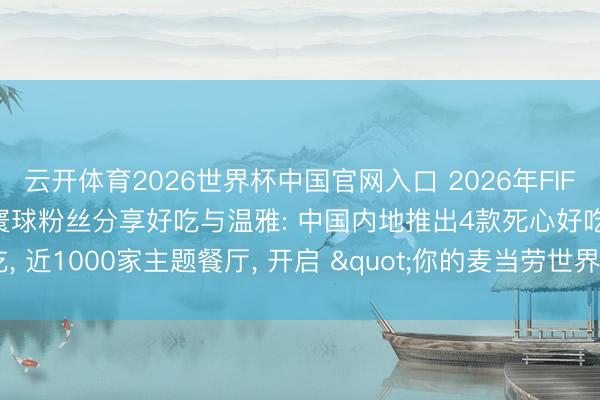 云开体育2026世界杯中国官网入口 2026年FIFA世界杯来到麦当劳， 与寰球粉丝分享好吃与温雅: 中国内地推出4款死心好吃， 近1000家主题餐厅， 开启 "你的麦当劳世界杯主场" 主题行为
