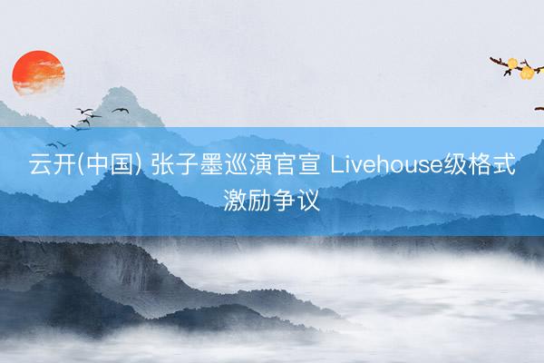 云开(中国) 张子墨巡演官宣 Livehouse级格式激励争议