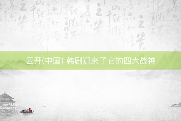 云开(中国) 韩剧迎来了它的四大战神