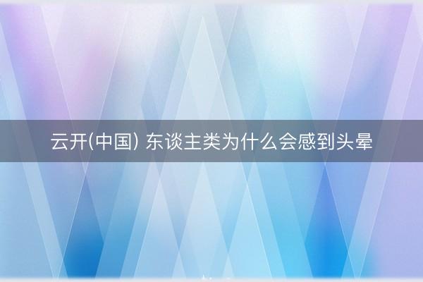 云开(中国) 东谈主类为什么会感到头晕