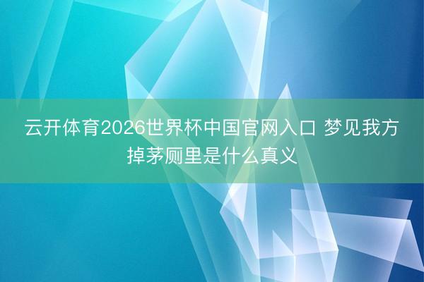 云开体育2026世界杯中国官网入口 梦见我方掉茅厕里是什么真义