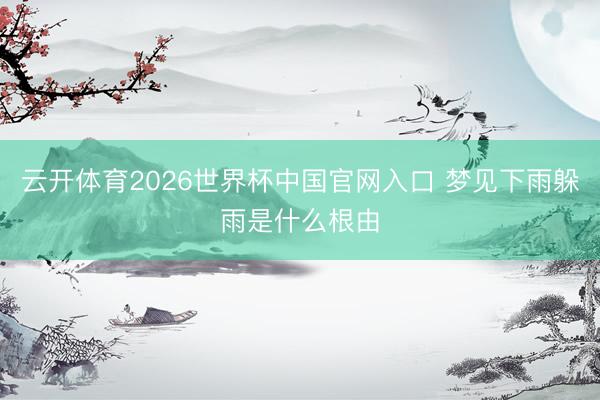 云开体育2026世界杯中国官网入口 梦见下雨躲雨是什么根由