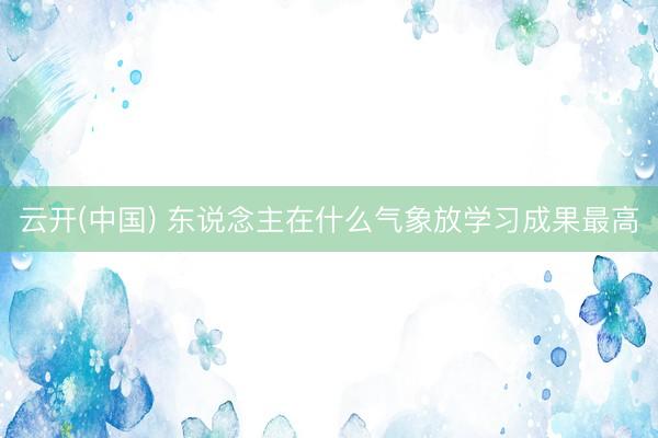 云开(中国) 东说念主在什么气象放学习成果最高