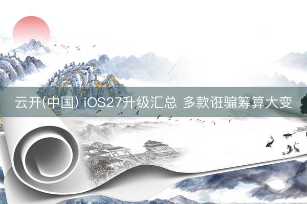 云开(中国) iOS27升级汇总 多款诳骗筹算大变