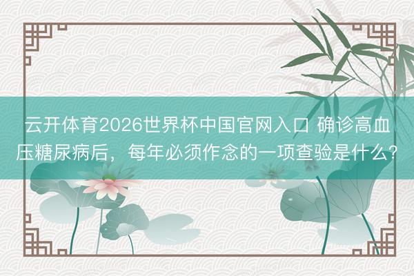 云开体育2026世界杯中国官网入口 确诊高血压糖尿病后，每年必须作念的一项查验是什么？