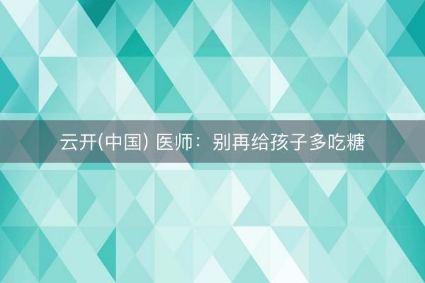 云开(中国) 医师：别再给孩子多吃糖
