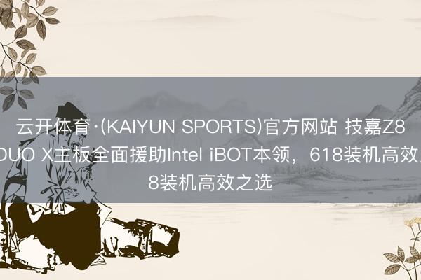 云开体育·(KAIYUN SPORTS)官方网站 技嘉Z890 DUO X主板全面援助Intel iBOT本领，618装机高效之选