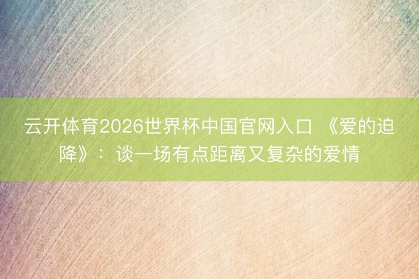 云开体育2026世界杯中国官网入口 《爱的迫降》:谈一场有点距离又复杂的爱情