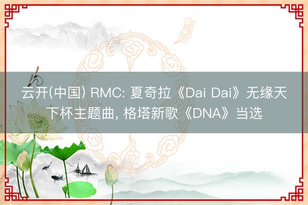 云开(中国) RMC: 夏奇拉《Dai Dai》无缘天下杯主题曲， 格塔新歌《DNA》当选