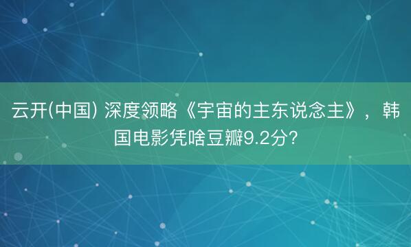 云开(中国) 深度领略《宇宙的主东说念主》，韩国电影凭啥豆瓣9.2分？