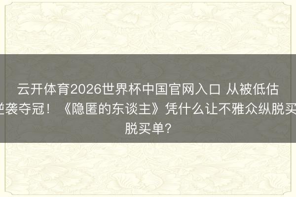云开体育2026世界杯中国官网入口 从被低估到逆袭夺冠！《隐匿的东谈主》凭什么让不雅众纵脱买单？