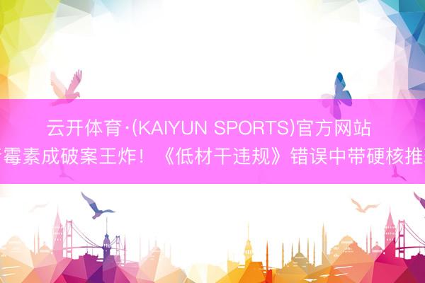 云开体育·(KAIYUN SPORTS)官方网站 青霉素成破案王炸!《低材干违规》错误中带硬核推理