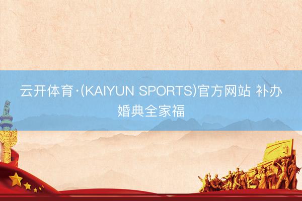 云开体育·(KAIYUN SPORTS)官方网站 补办婚典全家福