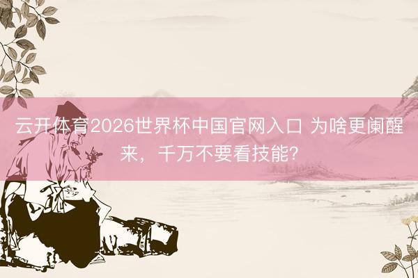 云开体育2026世界杯中国官网入口 为啥更阑醒来，<a href=