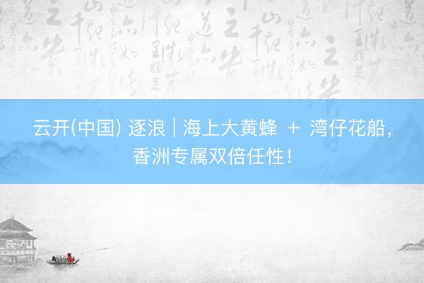 云开(中国) 逐浪 | 海上大黄蜂 + 湾仔花船,香洲专属双倍任性!