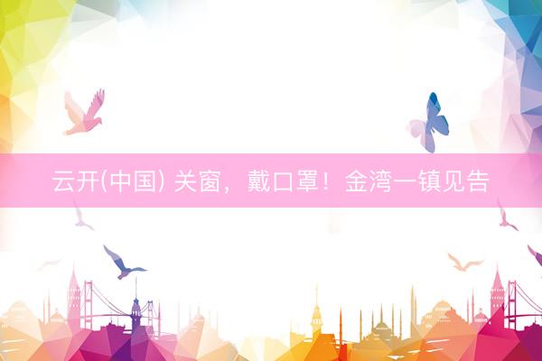 云开(中国) 关窗，戴口罩！金湾一镇见告